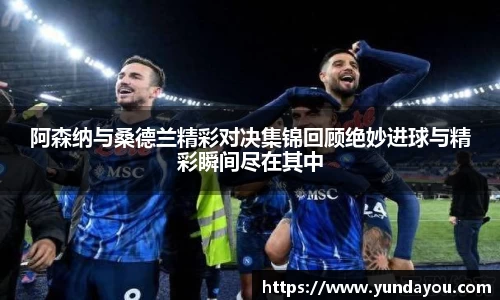 阿森纳与桑德兰精彩对决集锦回顾绝妙进球与精彩瞬间尽在其中