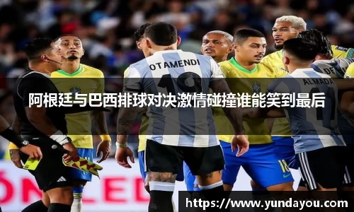 阿根廷与巴西排球对决激情碰撞谁能笑到最后