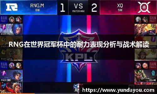 RNG在世界冠军杯中的耐力表现分析与战术解读