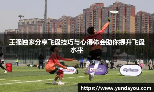 王强独家分享飞盘技巧与心得体会助你提升飞盘水平