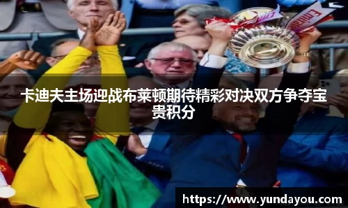 卡迪夫主场迎战布莱顿期待精彩对决双方争夺宝贵积分